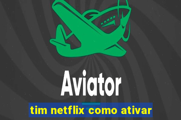 tim netflix como ativar